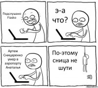 Подслушано Fiasko э-а что? Артем Сницаренко умер в аэропорту Анаталья По-этому сница не шути