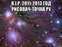 r.i.p. 2011-2013 год рисовач-точка ру 