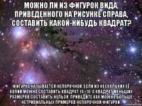 можно ли из фигурок вида, приведенного на рисунке справа, составить какой-нибудь квадрат? фигурка называется непорочной, если из нескольких её копий можно составить квадрат 10×10, а квадрат меньших размеров составить нельзя. приведите как можно больше нетривиальных примеров непорочной фигурки.