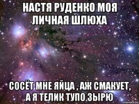 настя руденко моя личная шлюха сосёт мне яйца , аж смакует, а я телик тупо зырю