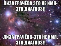 лиза грачёва это не имя- это диагноз!! лиза грачёвв-это не имя, это диагноз!!