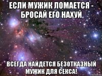 если мужик ломается - бросай его нахуй всегда найдется безотказный мужик для секса!