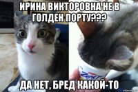 ирина викторовна не в голден порту??? да нет, бред какой-то