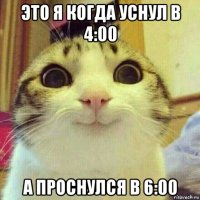 это я когда уснул в 4:00 а проснулся в 6:00