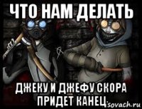 что нам делать джеку и джефу скора придет канец