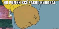но ромэн всё равно виноват 