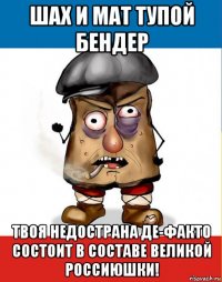 шах и мат тупой бендер твоя недострана де-факто состоит в составе великой россиюшки!
