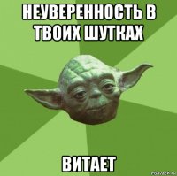 неуверенность в твоих шутках витает