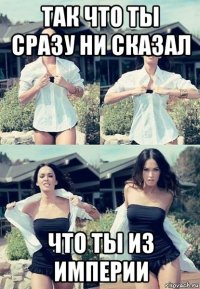 так что ты сразу ни сказал что ты из империи