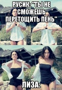 русик: "ты не сможешь перетощить пень" лиза: