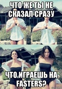 что же ты не сказал сразу что играешь на fasters?