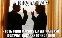 - володь, а куда? - есть один маршрут, а датчане хуй получат. никаких отчислений