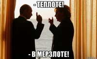- теплоте! - в мерзлоте!