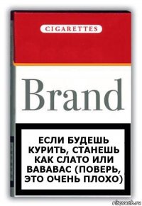 Если будешь курить, станешь как Слато или вававас (поверь, это очень плохо)