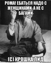 рома! ебаться надо с женщинами, а не с багами (с) крошка лид