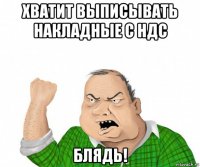 хватит выписывать накладные с ндс блядь!