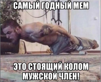 самый годный мем это стоящий колом мужской член!