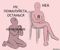 Начальник Я Ну, пожалуйста, останься