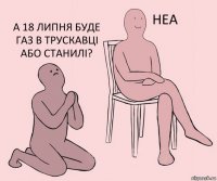   А 18 липня буде газ в Трускавці або Станилі?