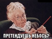  претендуешь небось?