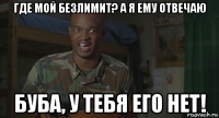 где мой безлимит? а я ему отвечаю буба, у тебя его нет!