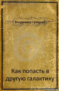 Владимир грецкий Как попасть в другую галактику