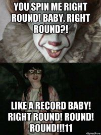 you spin me right round! baby, right round?! like a record baby! right round! round! round!!!11