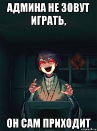 админа не зовут играть, он сам приходит