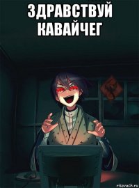 здравствуй кавайчег 