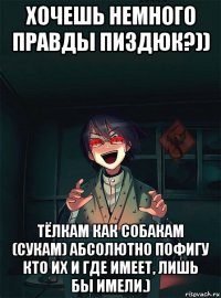 хочешь немного правды пиздюк?)) тёлкам как собакам (сукам) абсолютно пофигу кто их и где имеет, лишь бы имели.)