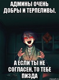 админы очень добры и терпеливы, а если ты не согласен, то тебе пизда