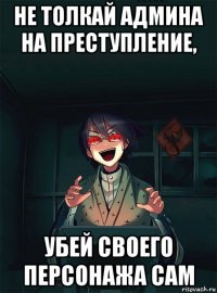 не толкай админа на преступление, убей своего персонажа сам