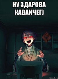 ну здарова кавайчег) 