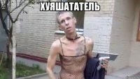 хуяшататель 