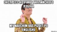 экспресс коучинг английского языка my nauchim vas pizdet po englishu