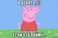 в девять..))) если что пойму...