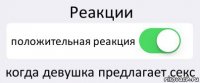 Реакции положительная реакция когда девушка предлагает секс