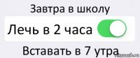 Завтра в школу Лечь в 2 часа Вставать в 7 утра