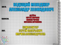 Ведущий менеджер
Александр Леонидович Актёры
Сергей Миронов
Михаил Черняк
Светлана Пермякова Композитор
Сергей Валерьевич
Марина Александровна