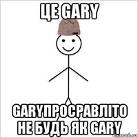 це gary garyпросравліто не будь як gary