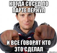 когда сосед по парте пёрнул и все говорят кто это сделал