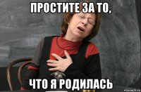 простите за то, что я родилась