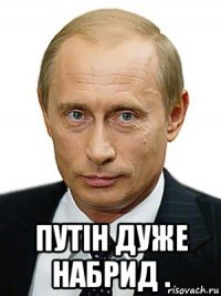  путін дуже набрид .