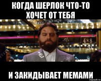 когда шерлок что-то хочет от тебя и закидывает мемами