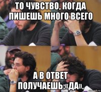 то чувство, когда пишешь много всего а в ответ получаешь:«да».