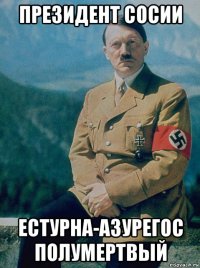 президент сосии естурна-азурегос полумертвый