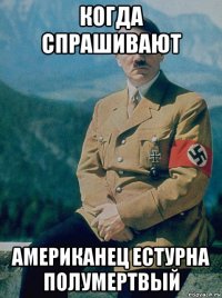 когда спрашивают американец естурна полумертвый
