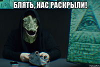 блять, нас раскрыли! 