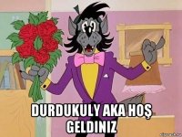  durdukuly aka hoş geldiniz