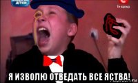  я изволю отведать все яства!